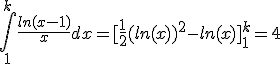 \int_1^k\fr{ln(x-1)}{x}dx=[\fr{1}{2}(ln(x))^2-ln(x)]_1^k=4